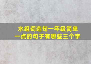 水组词造句一年级简单一点的句子有哪些三个字