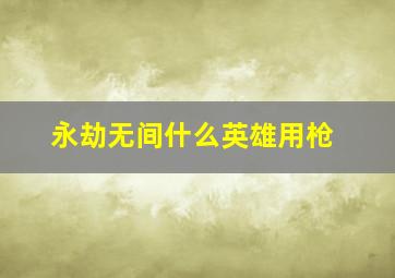 永劫无间什么英雄用枪