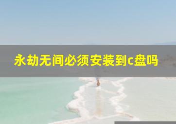 永劫无间必须安装到c盘吗