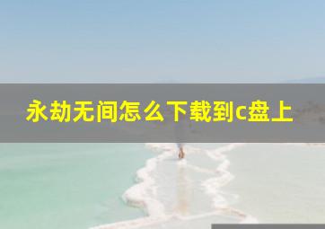 永劫无间怎么下载到c盘上