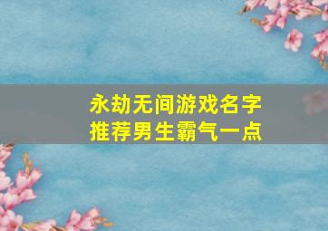 永劫无间游戏名字推荐男生霸气一点