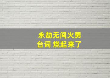 永劫无间火男台词 烧起来了