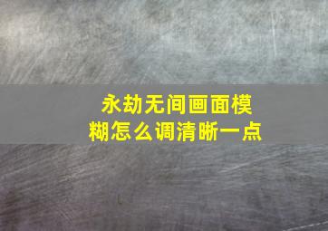 永劫无间画面模糊怎么调清晰一点