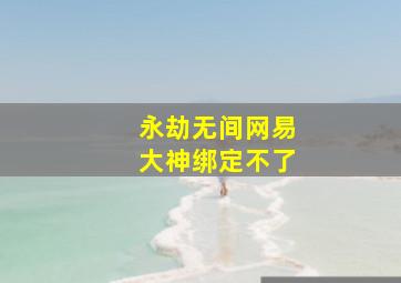 永劫无间网易大神绑定不了