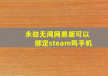 永劫无间网易版可以绑定steam吗手机