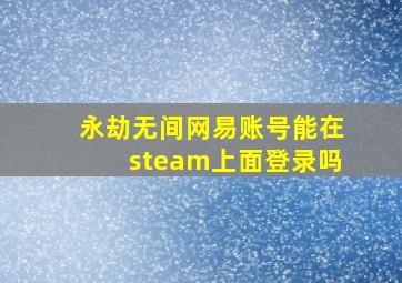 永劫无间网易账号能在steam上面登录吗