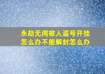 永劫无间被人盗号开挂怎么办不能解封怎么办