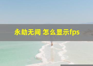 永劫无间 怎么显示fps