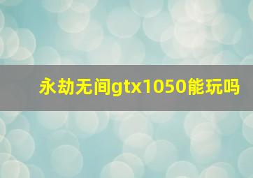 永劫无间gtx1050能玩吗