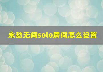 永劫无间solo房间怎么设置