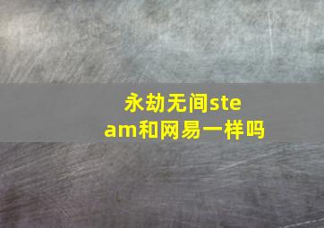 永劫无间steam和网易一样吗