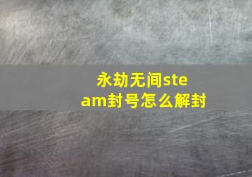 永劫无间steam封号怎么解封