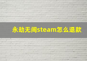 永劫无间steam怎么退款