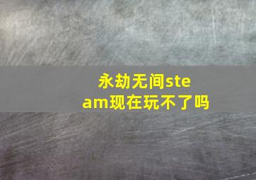 永劫无间steam现在玩不了吗