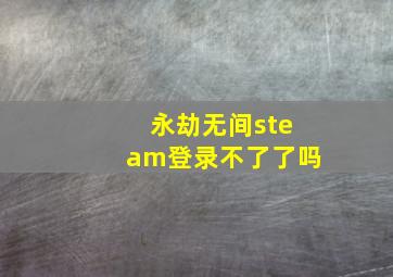 永劫无间steam登录不了了吗