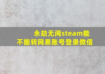 永劫无间steam能不能转网易账号登录微信