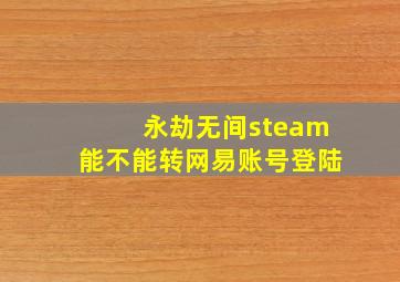 永劫无间steam能不能转网易账号登陆