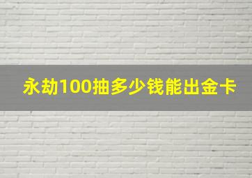 永劫100抽多少钱能出金卡