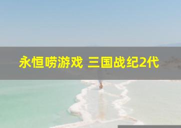 永恒唠游戏 三国战纪2代