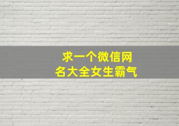 求一个微信网名大全女生霸气