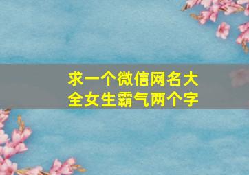 求一个微信网名大全女生霸气两个字