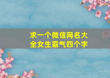 求一个微信网名大全女生霸气四个字