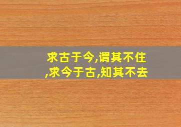 求古于今,谓其不住,求今于古,知其不去