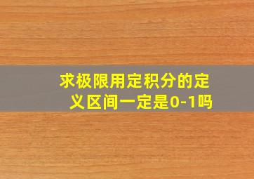 求极限用定积分的定义区间一定是0-1吗