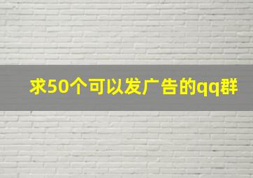 求50个可以发广告的qq群