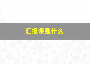 汇报课是什么