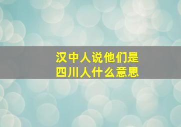 汉中人说他们是四川人什么意思