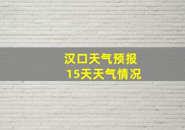 汉口天气预报15天天气情况