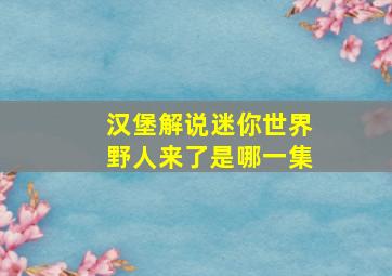 汉堡解说迷你世界野人来了是哪一集