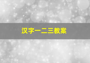 汉字一二三教案