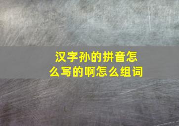 汉字孙的拼音怎么写的啊怎么组词