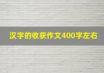 汉字的收获作文400字左右