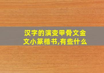 汉字的演变甲骨文金文小篆楷书,有些什么