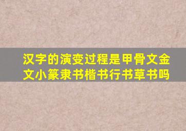 汉字的演变过程是甲骨文金文小篆隶书楷书行书草书吗