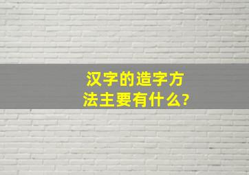 汉字的造字方法主要有什么?