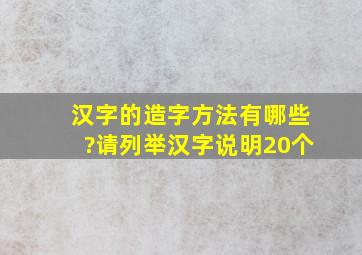 汉字的造字方法有哪些?请列举汉字说明20个