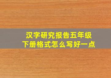 汉字研究报告五年级下册格式怎么写好一点