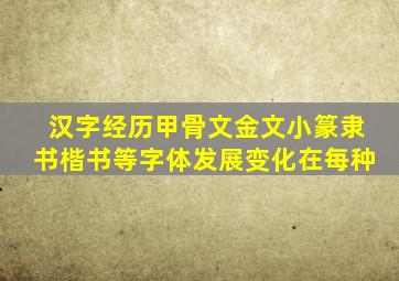 汉字经历甲骨文金文小篆隶书楷书等字体发展变化在每种