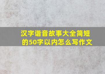 汉字谐音故事大全简短的50字以内怎么写作文