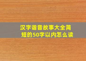 汉字谐音故事大全简短的50字以内怎么读