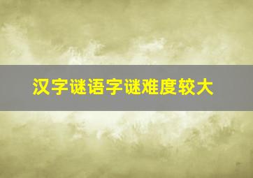 汉字谜语字谜难度较大