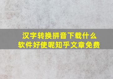 汉字转换拼音下载什么软件好使呢知乎文章免费