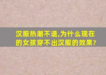 汉服热潮不退,为什么现在的女孩穿不出汉服的效果?