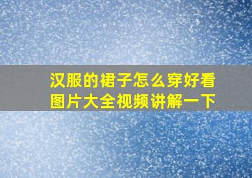 汉服的裙子怎么穿好看图片大全视频讲解一下