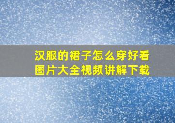 汉服的裙子怎么穿好看图片大全视频讲解下载