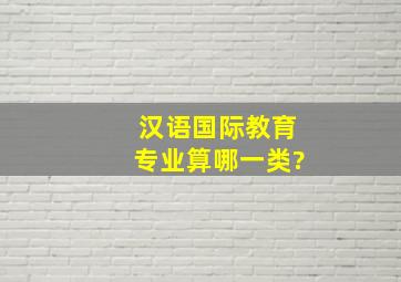 汉语国际教育专业算哪一类?